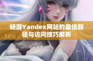 畅游Yandex网站的最佳路径与访问技巧解析
