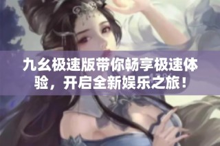 九幺极速版带你畅享极速体验，开启全新娱乐之旅！