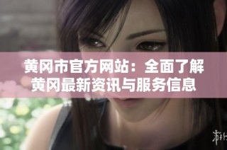 黄冈市官方网站：全面了解黄冈最新资讯与服务信息