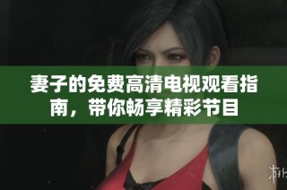 妻子的免费高清电视观看指南，带你畅享精彩节目
