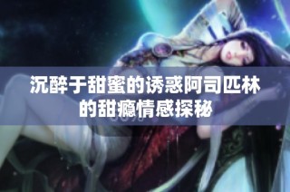 沉醉于甜蜜的诱惑阿司匹林的甜瘾情感探秘