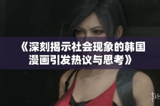 《深刻揭示社会现象的韩国漫画引发热议与思考》