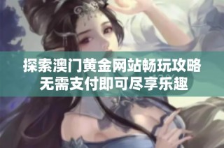 探索澳门黄金网站畅玩攻略 无需支付即可尽享乐趣
