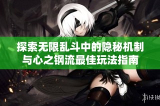 探索无限乱斗中的隐秘机制与心之钢流最佳玩法指南