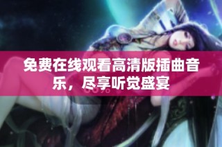 免费在线观看高清版插曲音乐，尽享听觉盛宴