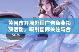 黄冈市开展外国广告免费投放活动，吸引国际关注与合作
