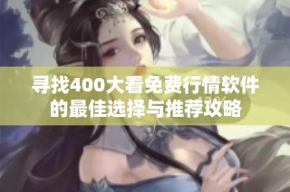 寻找400大看免费行情软件的最佳选择与推荐攻略