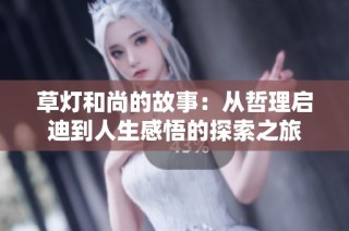草灯和尚的故事：从哲理启迪到人生感悟的探索之旅
