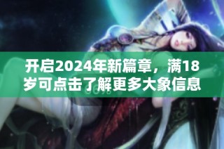 开启2024年新篇章，满18岁可点击了解更多大象信息