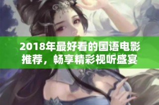 2018年最好看的国语电影推荐，畅享精彩视听盛宴