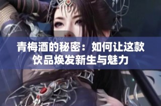 青梅酒的秘密：如何让这款饮品焕发新生与魅力