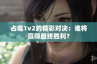 占鸾1v2的精彩对决：谁将赢得最终胜利？