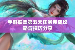 手游联盟第五天任务完成攻略与技巧分享
