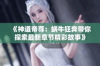 《神道帝尊：蜗牛狂奔带你探索最新章节精彩故事》
