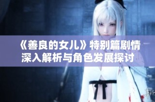 《善良的女儿》特别篇剧情深入解析与角色发展探讨