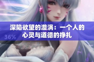 深陷欲望的漩涡：一个人的心灵与道德的挣扎