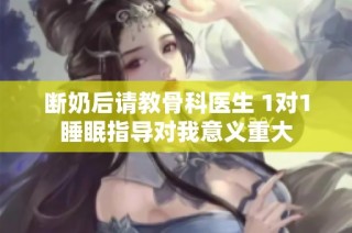 断奶后请教骨科医生 1对1睡眠指导对我意义重大