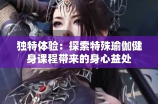独特体验：探索特殊瑜伽健身课程带来的身心益处