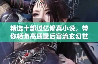 精选十部过亿修真小说，带你畅游高质量后宫流玄幻世界