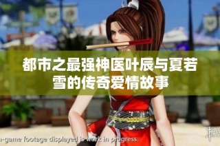都市之最强神医叶辰与夏若雪的传奇爱情故事