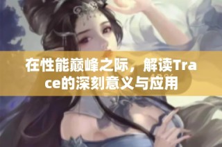在性能巅峰之际，解读Trace的深刻意义与应用