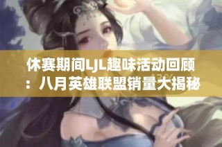 休赛期间LJL趣味活动回顾：八月英雄联盟销量大揭秘