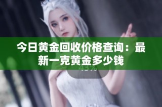 今日黄金回收价格查询：最新一克黄金多少钱