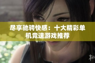 尽享驰骋快感：十大精彩单机竞速游戏推荐