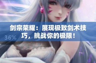 剑宗荣耀：展现极致剑术技巧，挑战你的极限！