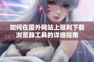 如何在国外网站上顺利下载浏览器工具的详细指南