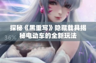 探秘《黑重写》隐藏载具揭秘电动车的全新玩法