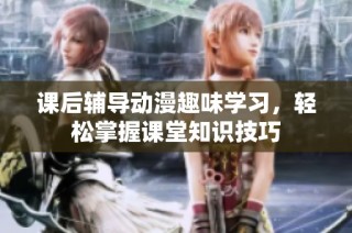 课后辅导动漫趣味学习，轻松掌握课堂知识技巧