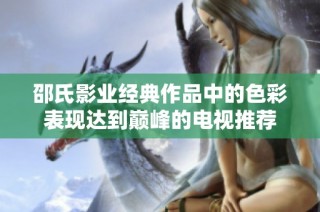 邵氏影业经典作品中的色彩表现达到巅峰的电视推荐