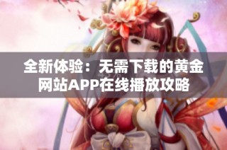 全新体验：无需下载的黄金网站APP在线播放攻略