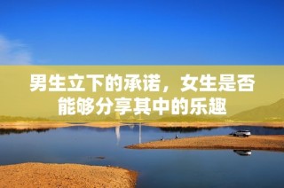 男生立下的承诺，女生是否能够分享其中的乐趣