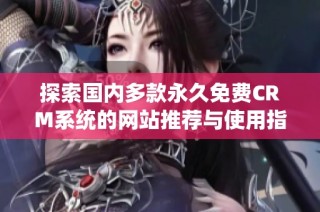 探索国内多款永久免费CRM系统的网站推荐与使用指南