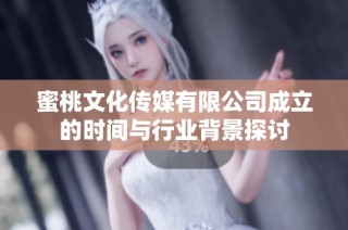 蜜桃文化传媒有限公司成立的时间与行业背景探讨