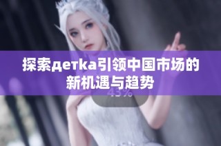 探索детka引领中国市场的新机遇与趋势