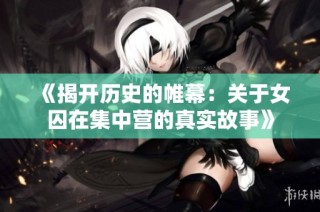 《揭开历史的帷幕：关于女囚在集中营的真实故事》