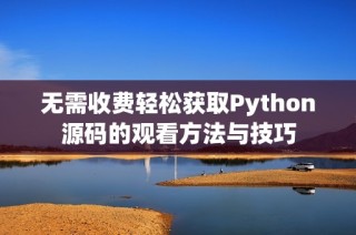 无需收费轻松获取Python源码的观看方法与技巧