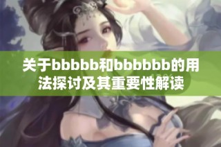 关于bbbbb和bbbbbb的用法探讨及其重要性解读