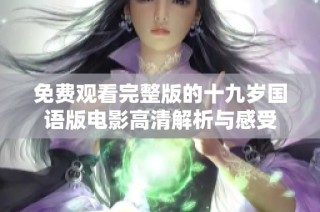 免费观看完整版的十九岁国语版电影高清解析与感受
