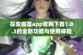 探索榴莲app官网下载1.0.3的全新功能与使用体验