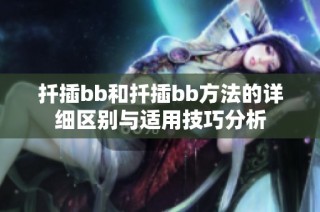 扦插bb和扦插bb方法的详细区别与适用技巧分析