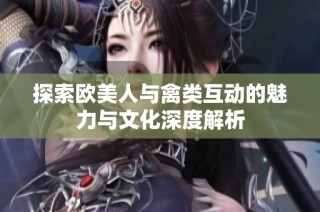 探索欧美人与禽类互动的魅力与文化深度解析