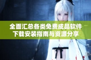 全面汇总各类免费成品软件下载安装指南与资源分享
