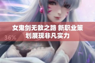 女鬼剑无敌之路 新职业策划展现非凡实力