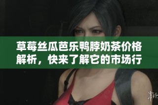 草莓丝瓜芭乐鸭脖奶茶价格解析，快来了解它的市场行情