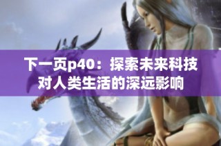 下一页p40：探索未来科技对人类生活的深远影响