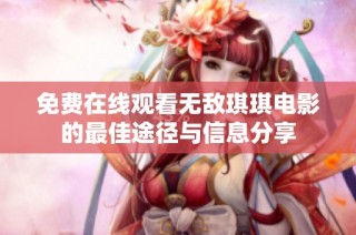 免费在线观看无敌琪琪电影的最佳途径与信息分享